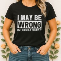I May Be Wrong But I Highly Doubt It Womens T-Shirt