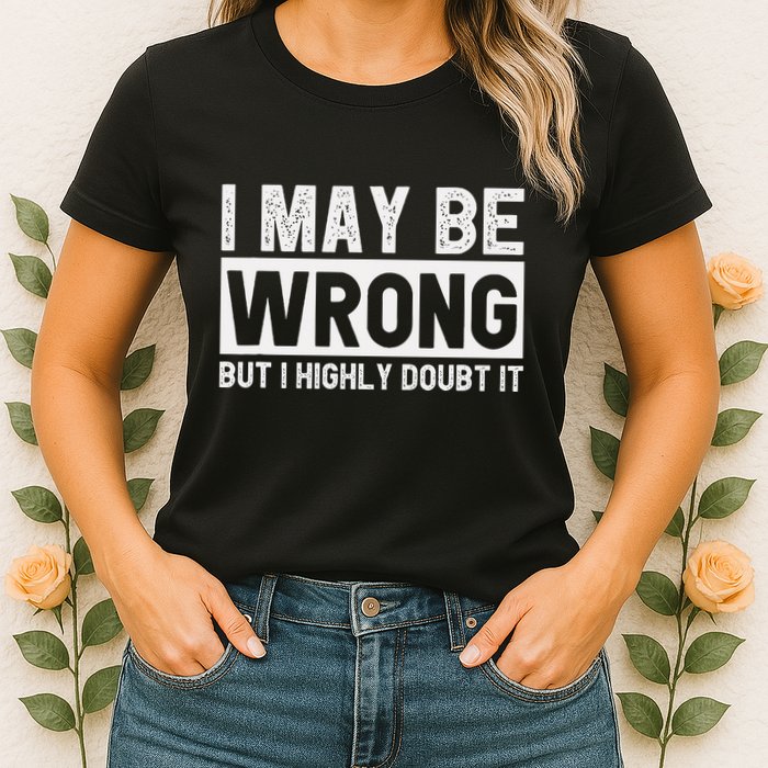 I May Be Wrong But I Highly Doubt It Womens T-Shirt