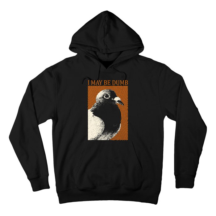 I May Be Dumb Pigeon I May Be Dumb Pigeon Hoodie