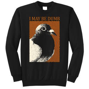 I May Be Dumb Pigeon I May Be Dumb Pigeon Sweatshirt