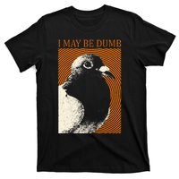 I May Be Dumb Pigeon I May Be Dumb Pigeon T-Shirt