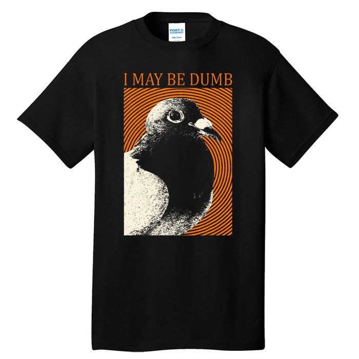 I May Be Dumb Pigeon I May Be Dumb Pigeon Tall T-Shirt