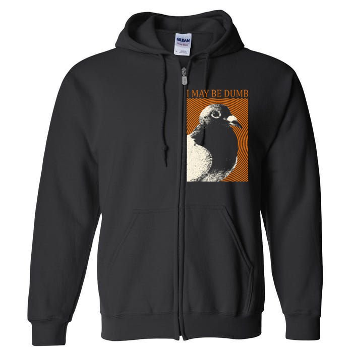 I May Be Dumb Pigeon I May Be Dumb Pigeon Full Zip Hoodie