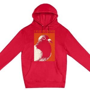 I May Be Dumb Pigeon I May Be Dumb Pigeon Premium Pullover Hoodie