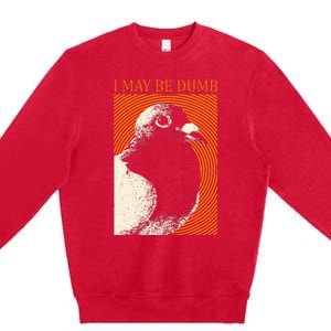 I May Be Dumb Pigeon I May Be Dumb Pigeon Premium Crewneck Sweatshirt