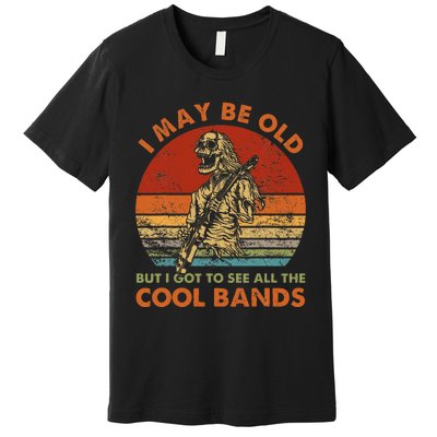 I May Be Old But I Got To See All The Cool Bands Premium T-Shirt