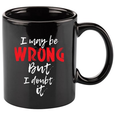 I May Be Wrong But I Doubt It Funny Sarcastic Humor Joke 11oz C Handle Ceramic Mug