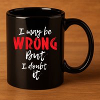 I May Be Wrong But I Doubt It Funny Sarcastic Humor Joke 11oz C Handle Ceramic Mug