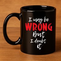 I May Be Wrong But I Doubt It Funny Sarcastic Humor Joke 11oz C Handle Ceramic Mug