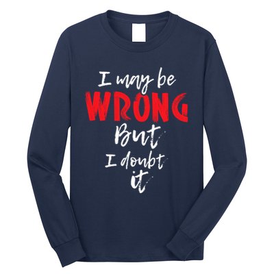 I May Be Wrong But I Doubt It Funny Sarcastic Humor Joke Long Sleeve Shirt