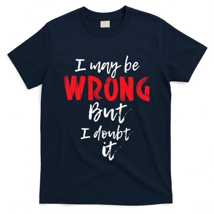 I May Be Wrong But I Doubt It Funny Sarcastic Humor Joke T-Shirt
