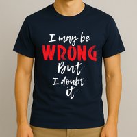 I May Be Wrong But I Doubt It Funny Sarcastic Humor Joke T-Shirt