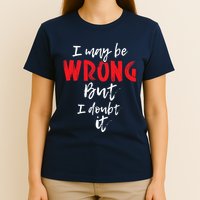 I May Be Wrong But I Doubt It Funny Sarcastic Humor Joke T-Shirt