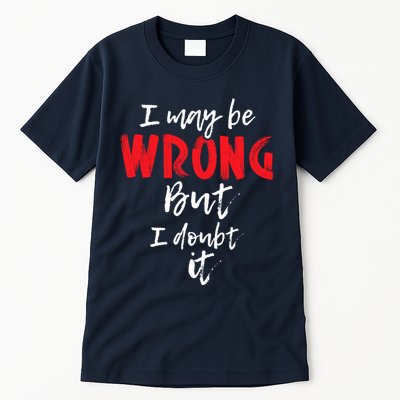 I May Be Wrong But I Doubt It Funny Sarcastic Humor Joke Tall T-Shirt