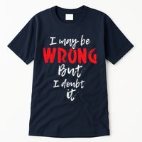 I May Be Wrong But I Doubt It Funny Sarcastic Humor Joke Tall T-Shirt