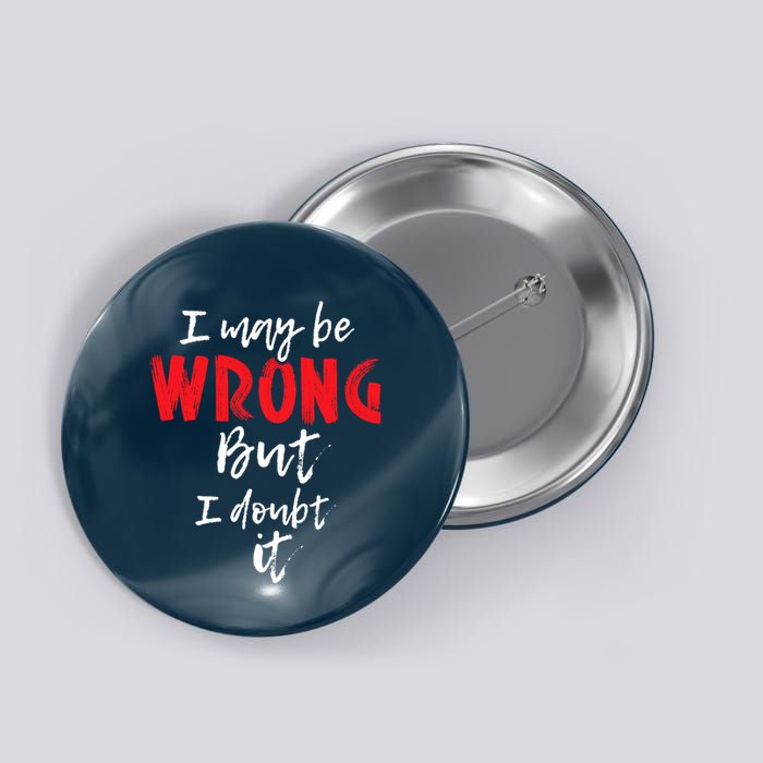 I May Be Wrong But I Doubt It Funny Sarcastic Humor Joke Button