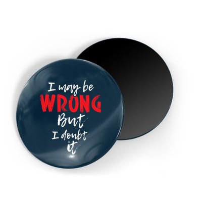 I May Be Wrong But I Doubt It Funny Sarcastic Humor Joke Magnet