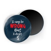 I May Be Wrong But I Doubt It Funny Sarcastic Humor Joke Magnet