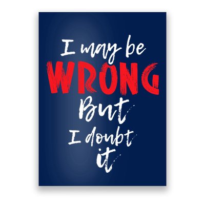 I May Be Wrong But I Doubt It Funny Sarcastic Humor Joke Poster