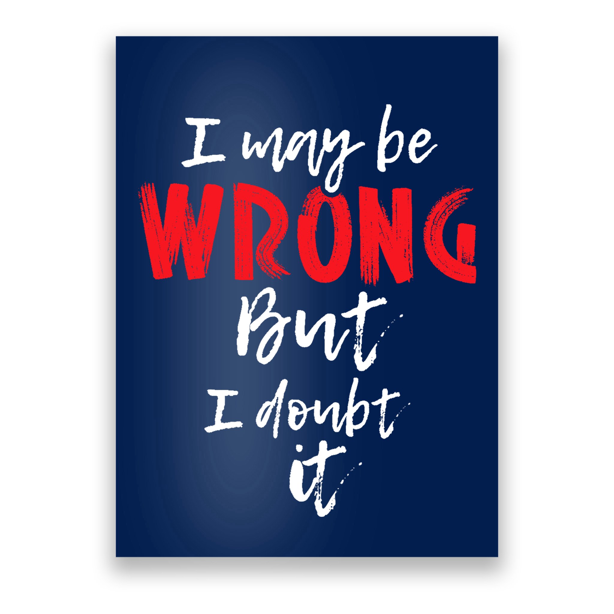I May Be Wrong But I Doubt It Funny Sarcastic Humor Joke Poster