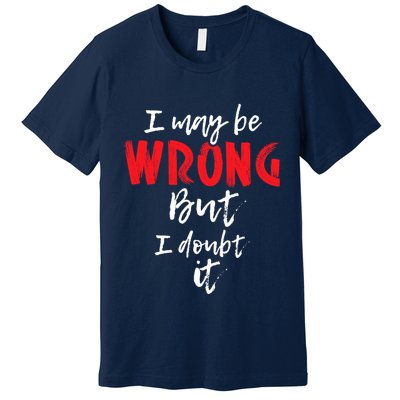 I May Be Wrong But I Doubt It Funny Sarcastic Humor Joke Premium T-Shirt