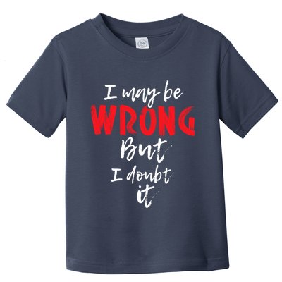 I May Be Wrong But I Doubt It Funny Sarcastic Humor Joke Toddler T-Shirt