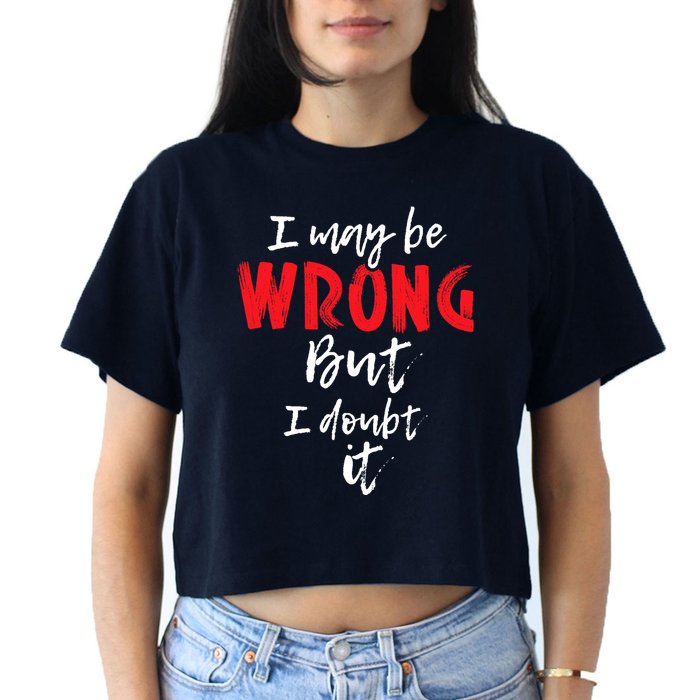 I May Be Wrong But I Doubt It Funny Sarcastic Humor Joke Crop Top