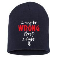 I May Be Wrong But I Doubt It Funny Sarcastic Humor Joke Short Acrylic Beanie