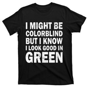 I Might Be Colorblind But I Know I Look Good In Green Funny T-Shirt