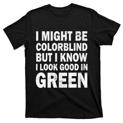 I Might Be Colorblind But I Know I Look Good In Green Funny T-Shirt