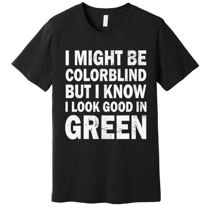 I Might Be Colorblind But I Know I Look Good In Green Funny Premium T-Shirt