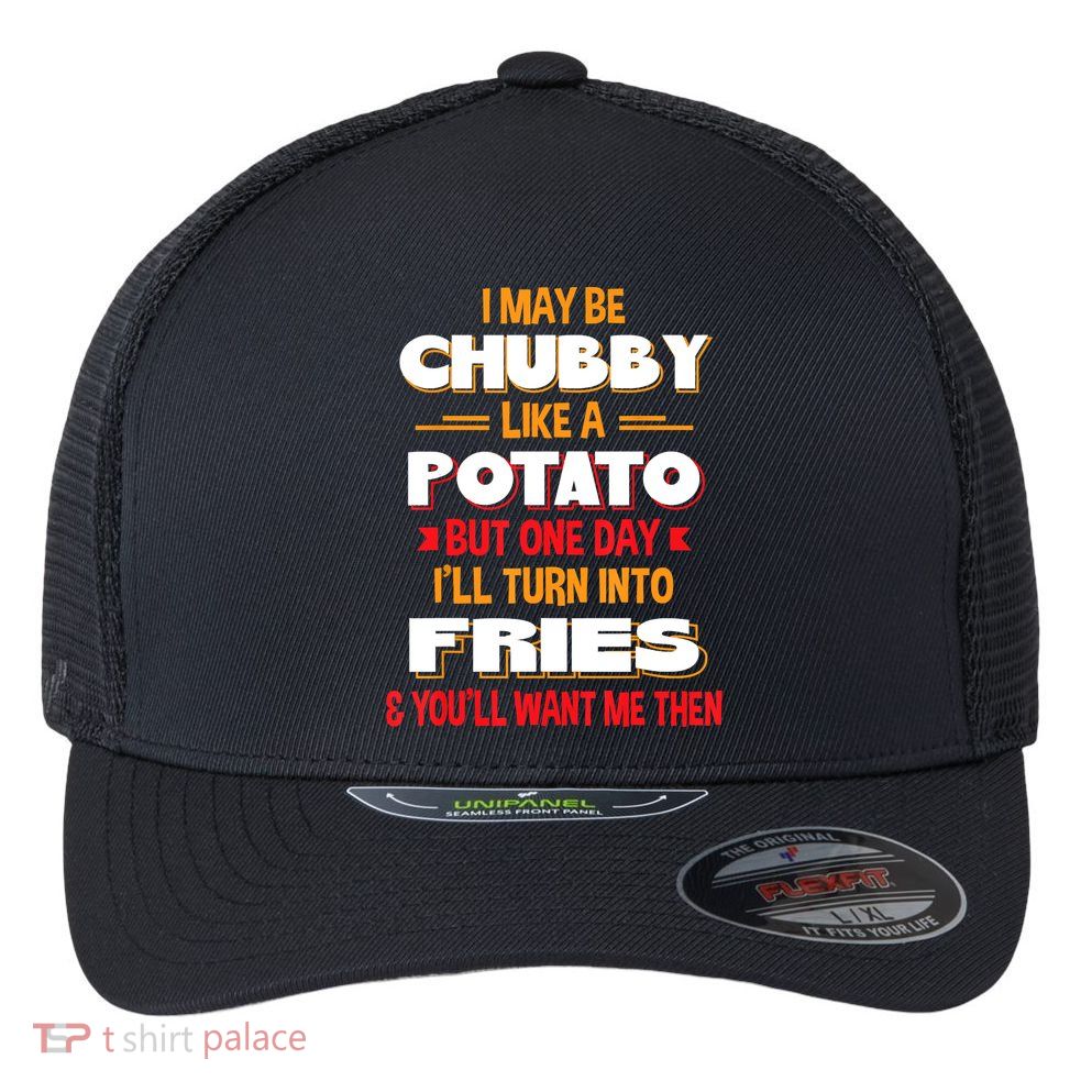 I May Be Chubby Like A Potato One Day I’ll Turn Into Fries Flexfit Unipanel Trucker Cap