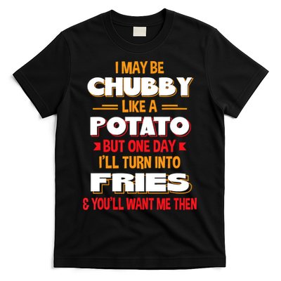 I May Be Chubby Like A Potato One Day I’ll Turn Into Fries T-Shirt
