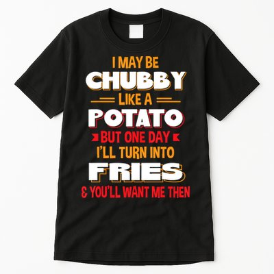 I May Be Chubby Like A Potato One Day I’ll Turn Into Fries Tall T-Shirt