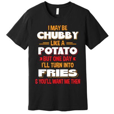 I May Be Chubby Like A Potato One Day I’ll Turn Into Fries Premium T-Shirt