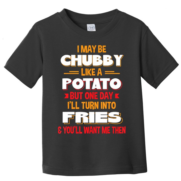 I May Be Chubby Like A Potato One Day I’ll Turn Into Fries Toddler T-Shirt