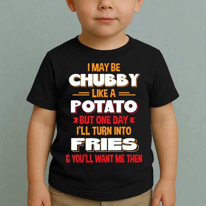 I May Be Chubby Like A Potato One Day I’ll Turn Into Fries Toddler T-Shirt