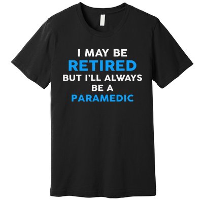 I May Be Retired But ILl Always Be A Paramedic Premium T-Shirt