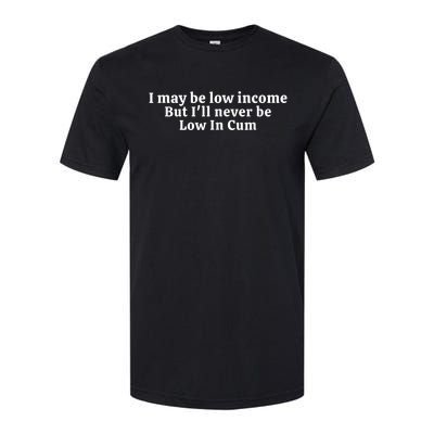 I May Be Low Income But I Ll Never Be Low In Cum Softstyle CVC T-Shirt