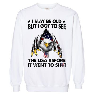 I May Be Old But I Got To See The Usa Before It Went To Shit Garment-Dyed Sweatshirt