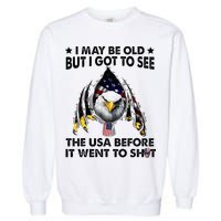 I May Be Old But I Got To See The Usa Before It Went To Shit Garment-Dyed Sweatshirt