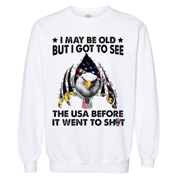 I May Be Old But I Got To See The Usa Before It Went To Shit Garment-Dyed Sweatshirt