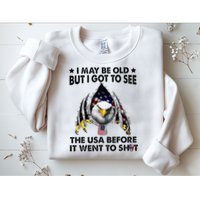I May Be Old But I Got To See The Usa Before It Went To Shit Sweatshirt