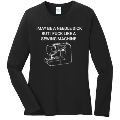 I May Be A Needle Dick But I Fuck Like A Sewing Machine Ladies Long Sleeve Shirt