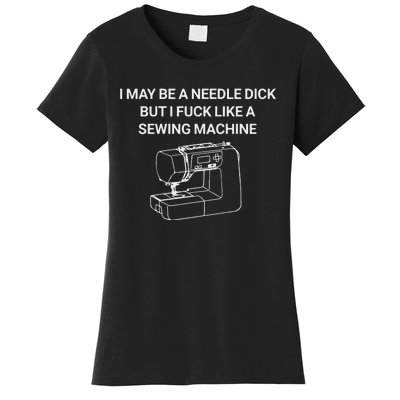 I May Be A Needle Dick But I Fuck Like A Sewing Machine Women's T-Shirt