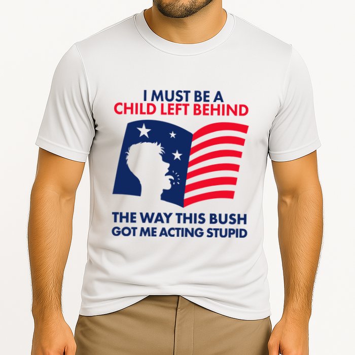 I Must Be A Child Left Behind This Way This Bush Got Me Acting Stupid Performance Shirt