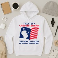 I Must Be A Child Left Behind This Way This Bush Got Me Acting Stupid Hoodie