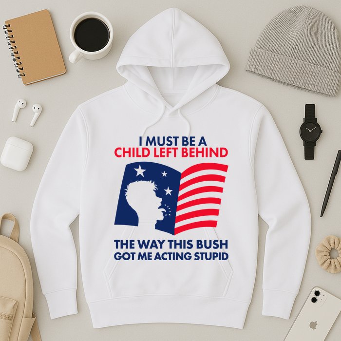 I Must Be A Child Left Behind This Way This Bush Got Me Acting Stupid Hoodie