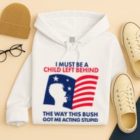 I Must Be A Child Left Behind This Way This Bush Got Me Acting Stupid Hoodie