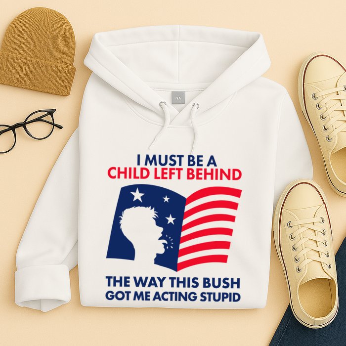 I Must Be A Child Left Behind This Way This Bush Got Me Acting Stupid Hoodie